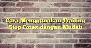 Cara Menggunakan Trailing Stop Forex dengan Mudah