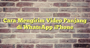 Cara Mengirim Video Panjang di WhatsApp iPhone