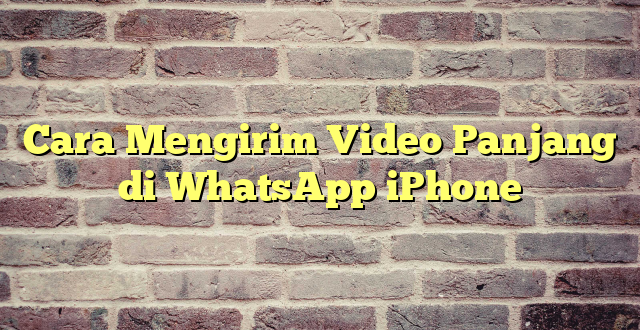 Cara Mengirim Video Panjang di WhatsApp iPhone