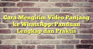 Cara Mengirim Video Panjang ke WhatsApp: Panduan Lengkap dan Praktis