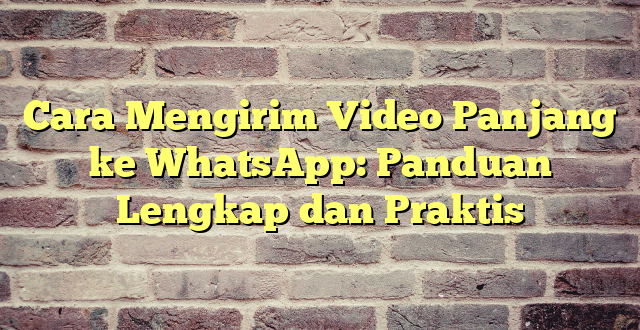 Cara Mengirim Video Panjang ke WhatsApp: Panduan Lengkap dan Praktis