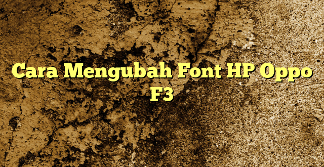 Cara Mengubah Font HP Oppo F3