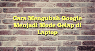 Cara Mengubah Google Menjadi Mode Gelap di Laptop