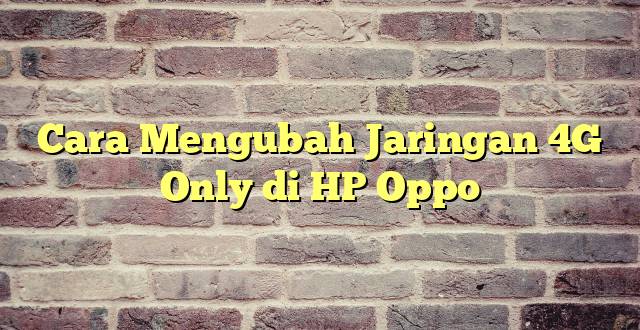 Cara Mengubah Jaringan 4G Only di HP Oppo