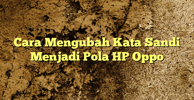 Cara Mengubah Kata Sandi Menjadi Pola HP Oppo