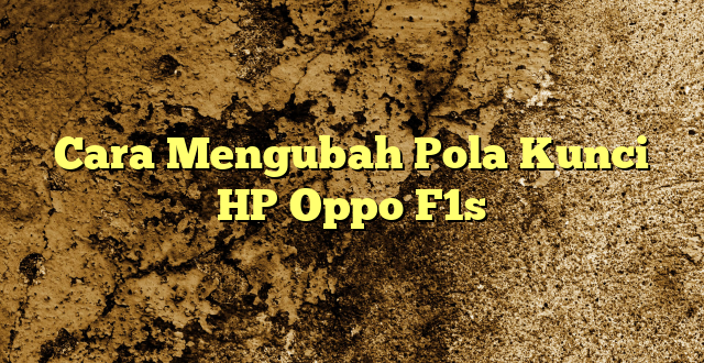 Cara Mengubah Pola Kunci HP Oppo F1s