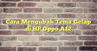 Cara Mengubah Tema Gelap di HP Oppo A12