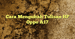 Cara Mengubah Tulisan HP Oppo A17