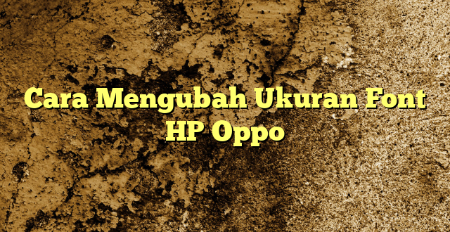 Cara Mengubah Ukuran Font HP Oppo