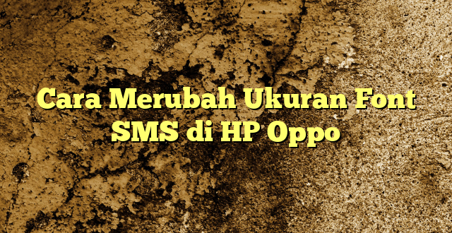 Cara Merubah Ukuran Font SMS di HP Oppo