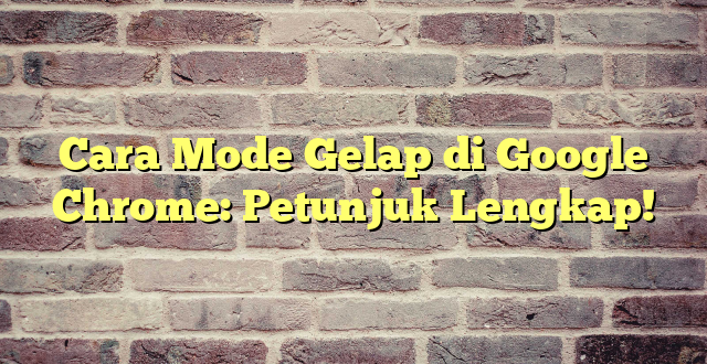 Cara Mode Gelap di Google Chrome: Petunjuk Lengkap!