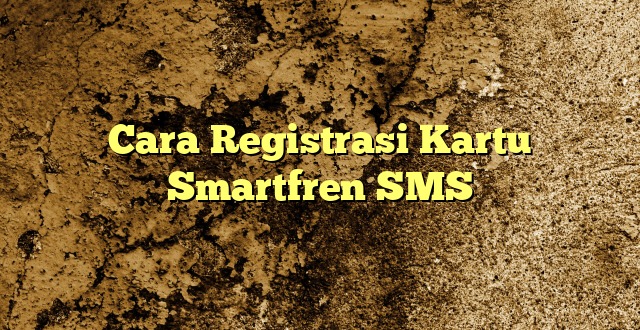 Cara Registrasi Kartu Smartfren SMS