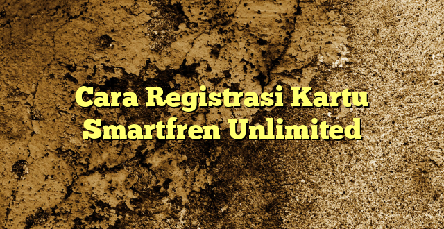 Cara Registrasi Kartu Smartfren Unlimited