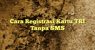 Cara Registrasi Kartu TRI Tanpa SMS