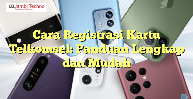 Cara Registrasi Kartu Telkomsel: Panduan Lengkap dan Mudah