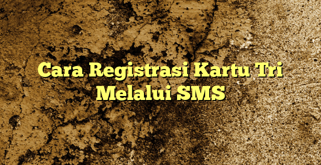 Cara Registrasi Kartu Tri Melalui SMS