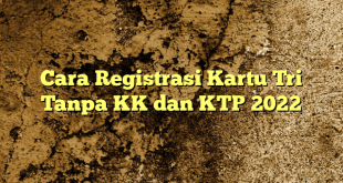 Cara Registrasi Kartu Tri Tanpa KK dan KTP 2022