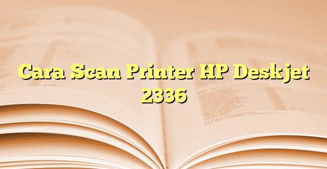 Cara Scan Printer HP Deskjet 2336