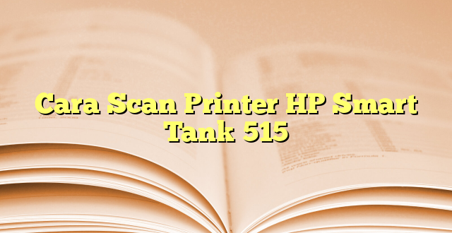 Cara Scan Printer HP Smart Tank 515