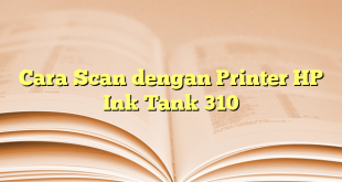 Cara Scan dengan Printer HP Ink Tank 310
