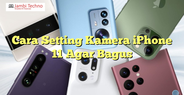 Cara Setting Kamera iPhone 11 Agar Bagus