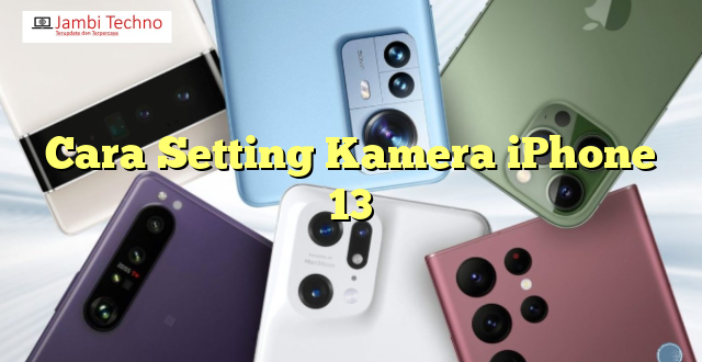 Cara Setting Kamera iPhone 13