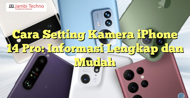 Cara Setting Kamera iPhone 14 Pro: Informasi Lengkap dan Mudah