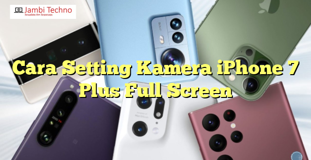 Cara Setting Kamera iPhone 7 Plus Full Screen