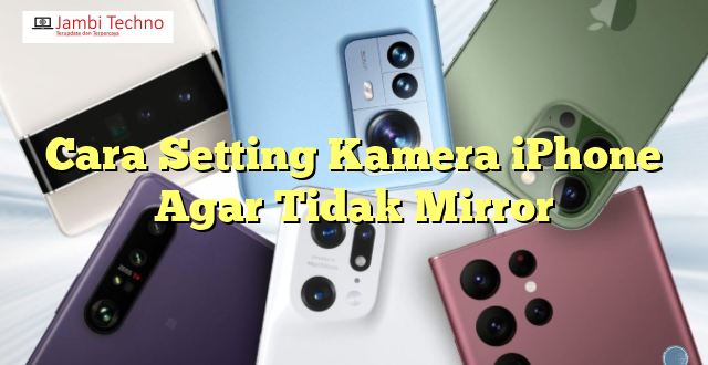 Cara Setting Kamera iPhone Agar Tidak Mirror