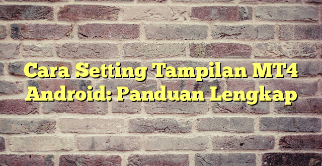 Cara Setting Tampilan MT4 Android: Panduan Lengkap