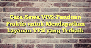 Cara Sewa VPS: Panduan Praktis untuk Mendapatkan Layanan VPS yang Terbaik