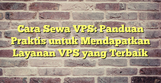 Cara Sewa VPS: Panduan Praktis untuk Mendapatkan Layanan VPS yang Terbaik