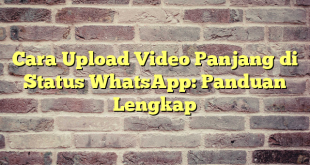 Cara Upload Video Panjang di Status WhatsApp: Panduan Lengkap