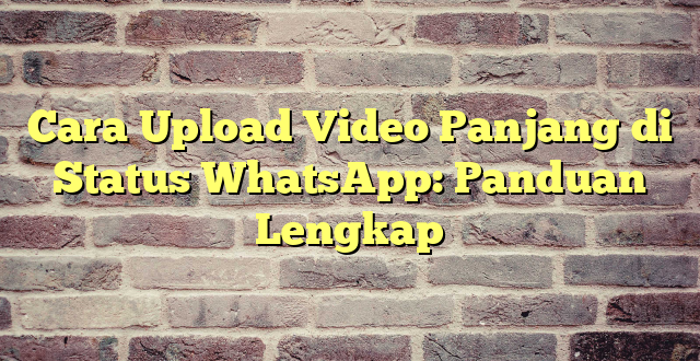 Cara Upload Video Panjang di Status WhatsApp: Panduan Lengkap