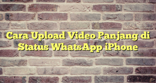 Cara Upload Video Panjang di Status WhatsApp iPhone