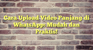 Cara Upload Video Panjang di WhatsApp: Mudah dan Praktis!