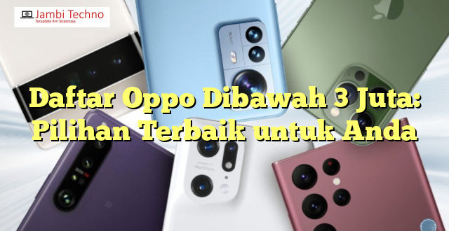 Daftar Oppo Dibawah 3 Juta: Pilihan Terbaik untuk Anda