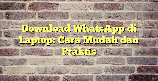 Download WhatsApp di Laptop: Cara Mudah dan Praktis