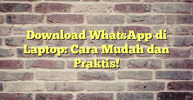 Download WhatsApp di Laptop: Cara Mudah dan Praktis!