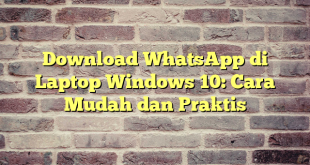 Download WhatsApp di Laptop Windows 10: Cara Mudah dan Praktis