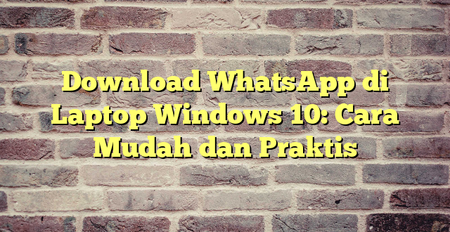 Download WhatsApp di Laptop Windows 10: Cara Mudah dan Praktis