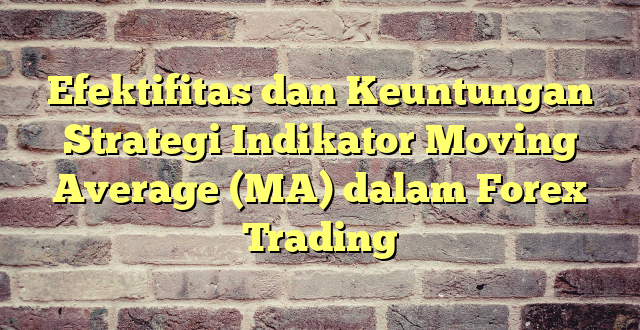 Efektifitas dan Keuntungan Strategi Indikator Moving Average (MA) dalam Forex Trading