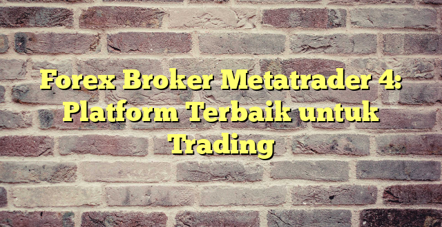 Forex Broker Metatrader 4: Platform Terbaik untuk Trading