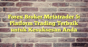 Forex Broker Metatrader 5: Platform Trading Terbaik untuk Kesuksesan Anda