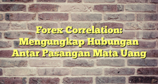 Forex Correlation: Mengungkap Hubungan Antar Pasangan Mata Uang