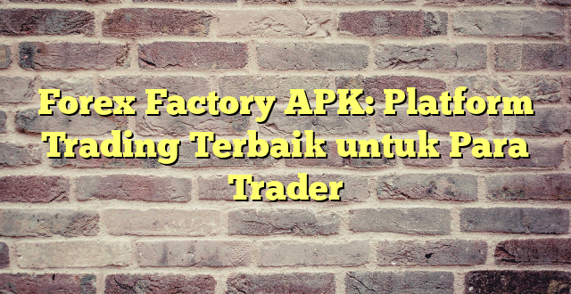 Forex Factory APK: Platform Trading Terbaik untuk Para Trader