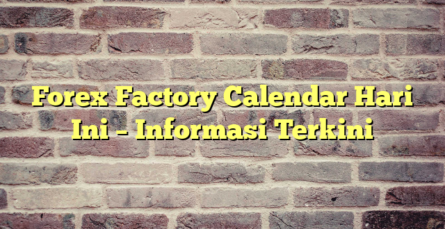 Forex Factory Calendar Hari Ini – Informasi Terkini