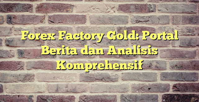 Forex Factory Gold: Portal Berita dan Analisis Komprehensif