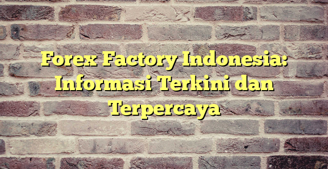 Forex Factory Indonesia: Informasi Terkini dan Terpercaya