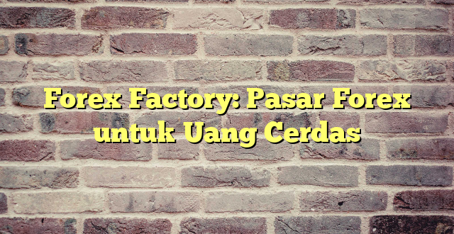 Forex Factory: Pasar Forex untuk Uang Cerdas